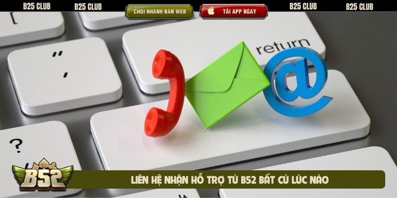 Liên hệ nhận hỗ trợ từ B52 bất cứ lúc nào